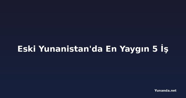Eski Yunanistan'da En Yaygın 5 İş