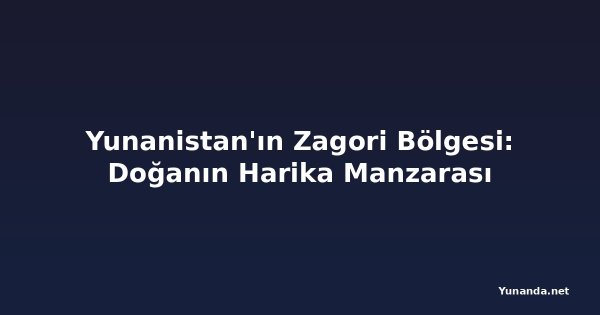 Yunanistan'ın Zagori Bölgesi: Doğanın Harika Manzarası