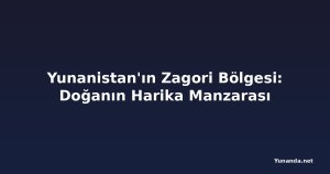 Yunanistan'ın Zagori Bölgesi: Doğanın Harika Manzarası