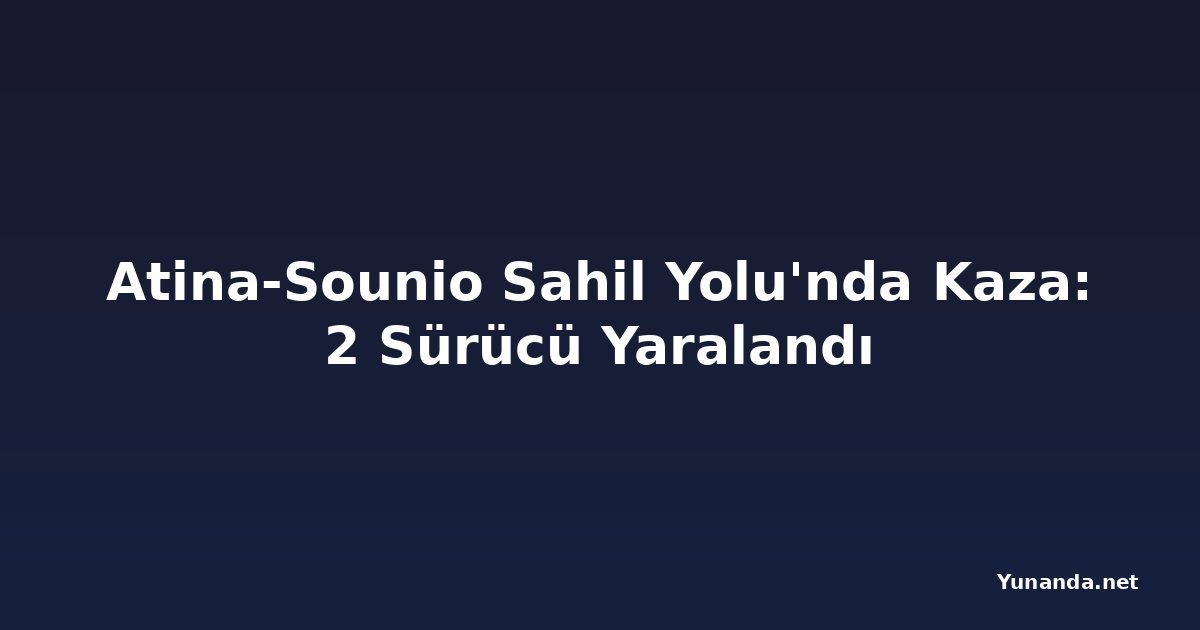 Atina-Sounio Sahil Yolu'nda Kaza: 2 Sürücü Yaralandı
