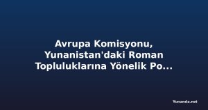Avrupa Komisyonu, Yunanistan'daki Roman Topluluklarına Yönelik Polis Baskınlarına Göz Yumuyor