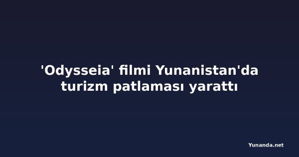 'Odysseia' filmi Yunanistan'da turizm patlaması yarattı