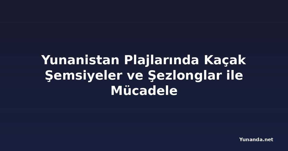Yunanistan Plajlarında Kaçak Şemsiyeler ve Şezlonglar ile Mücadele