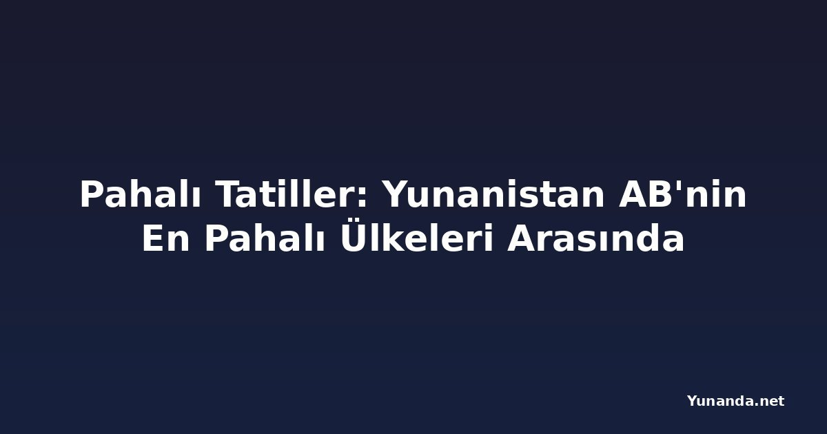 Pahalı Tatiller: Yunanistan AB'nin En Pahalı Ülkeleri Arasında