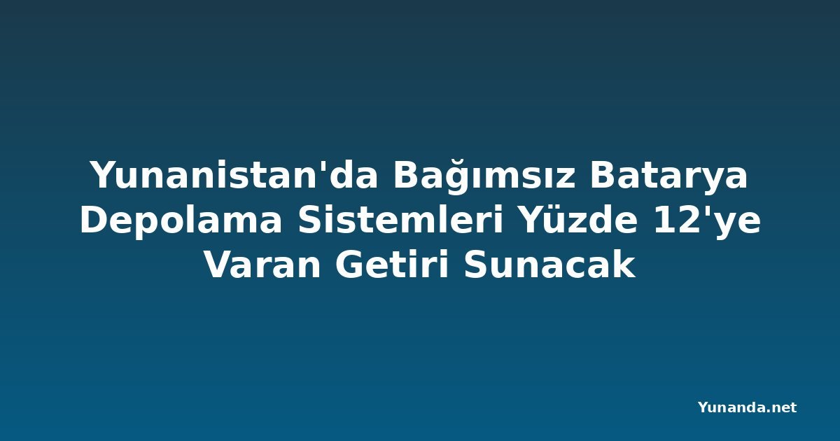 Yunanistan'da Bağımsız Batarya Depolama Sistemleri Yüzde 12'ye Varan Getiri Sunacak