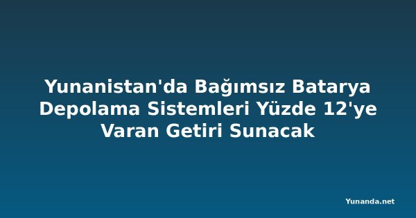 Yunanistan'da Bağımsız Batarya Depolama Sistemleri Yüzde 12'ye Varan Getiri Sunacak