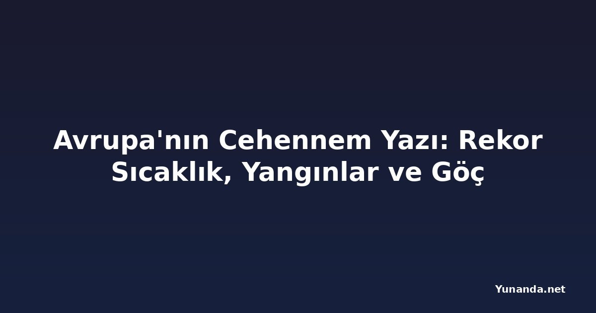 Avrupa'nın Cehennem Yazı: Rekor Sıcaklık, Yangınlar ve Göç