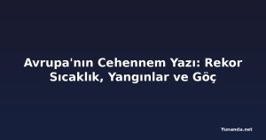 Avrupa'nın Cehennem Yazı: Rekor Sıcaklık, Yangınlar ve Göç