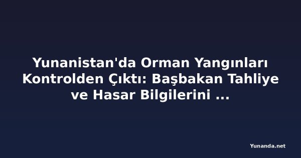 Yunanistan'da Orman Yangınları Kontrolden Çıktı: Başbakan Tahliye ve Hasar Bilgilerini Aldı