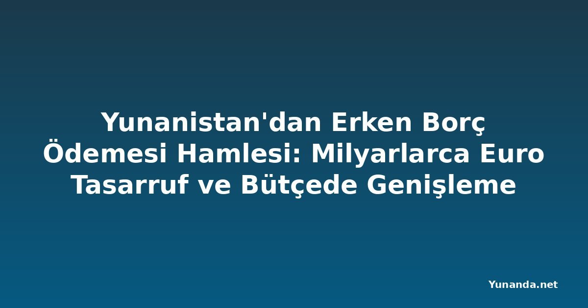 Yunanistan'dan Erken Borç Ödemesi Hamlesi: Milyarlarca Euro Tasarruf ve Bütçede Genişleme