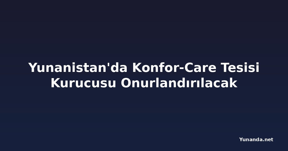 Yunanistan'da Konfor-Care Tesisi Kurucusu Onurlandırılacak