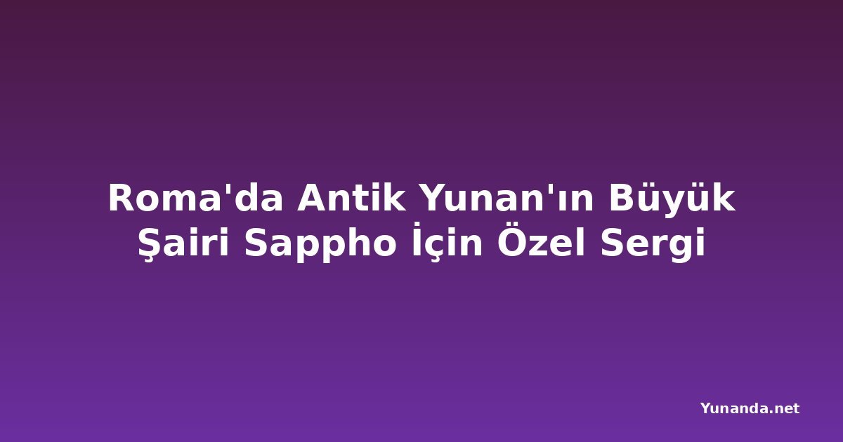 Roma'da Antik Yunan'ın Büyük Şairi Sappho İçin Özel Sergi