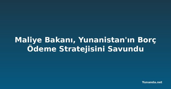 Maliye Bakanı, Yunanistan'ın Borç Ödeme Stratejisini Savundu
