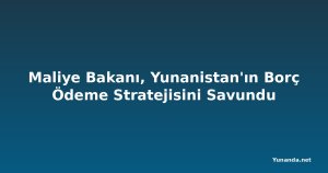 Maliye Bakanı, Yunanistan'ın Borç Ödeme Stratejisini Savundu