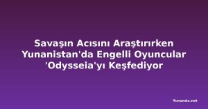 Savaşın Acısını Araştırırken Yunanistan'da Engelli Oyuncular 'Odysseia'yı Keşfediyor