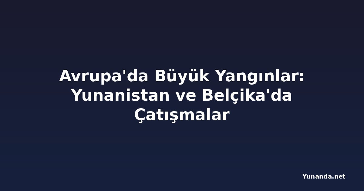 Avrupa'da Büyük Yangınlar: Yunanistan ve Belçika'da Çatışmalar