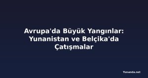 Avrupa'da Büyük Yangınlar: Yunanistan ve Belçika'da Çatışmalar