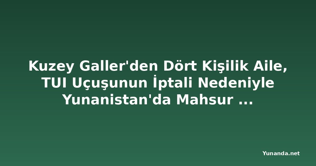 Kuzey Galler'den Dört Kişilik Aile, TUI Uçuşunun İptali Nedeniyle Yunanistan'da Mahsur Kaldı