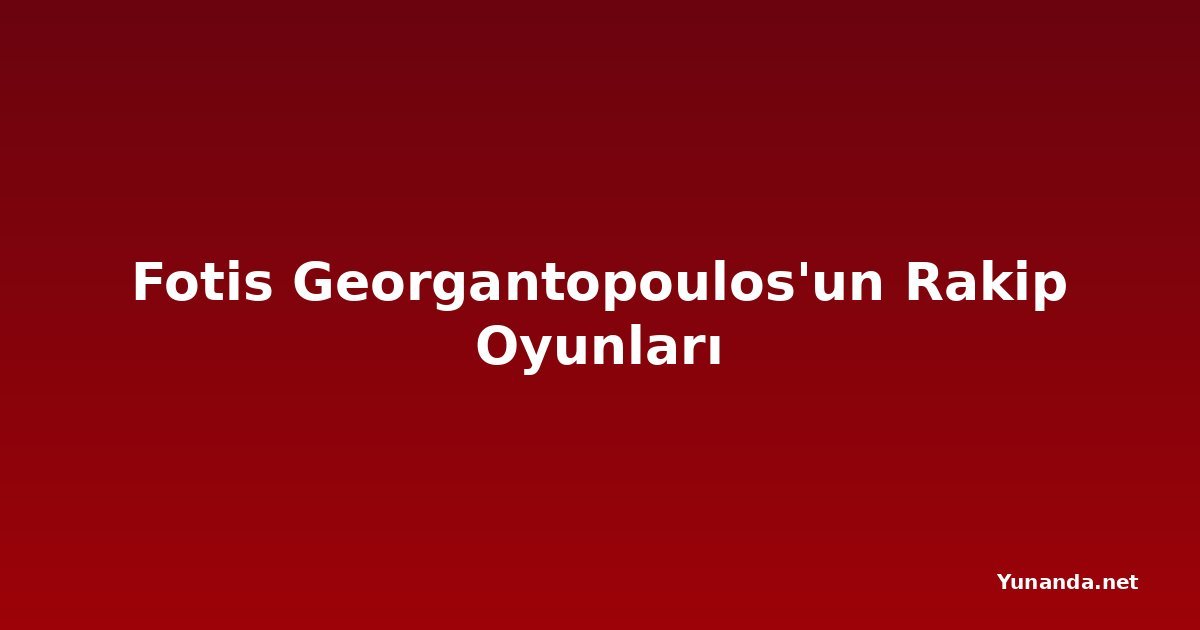 Fotis Georgantopoulos'un Rakip Oyunları