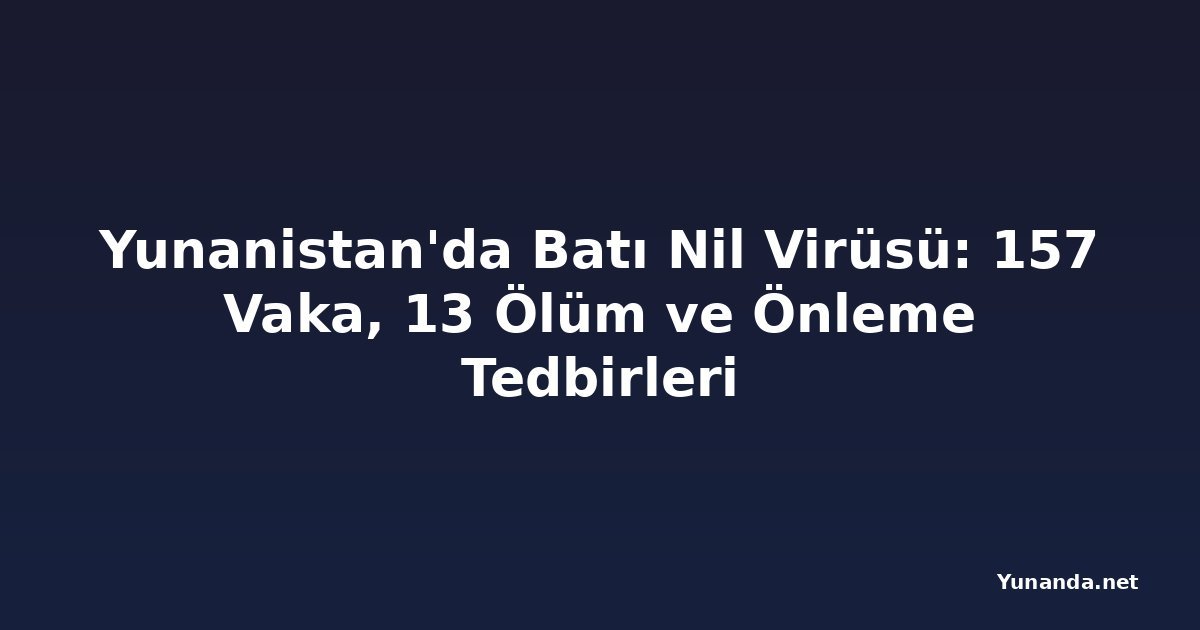 Yunanistan'da Batı Nil Virüsü: 157 Vaka, 13 Ölüm ve Önleme Tedbirleri
