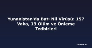 Yunanistan'da Batı Nil Virüsü: 157 Vaka, 13 Ölüm ve Önleme Tedbirleri
