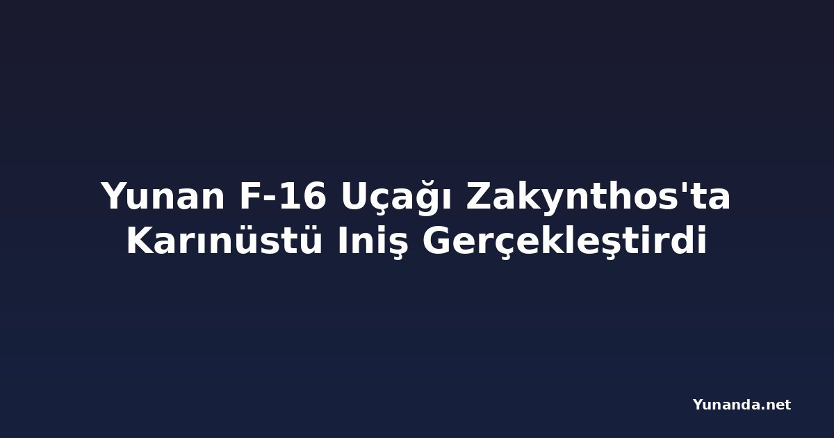 Yunan F-16 Uçağı Zakynthos'ta Karınüstü Iniş Gerçekleştirdi