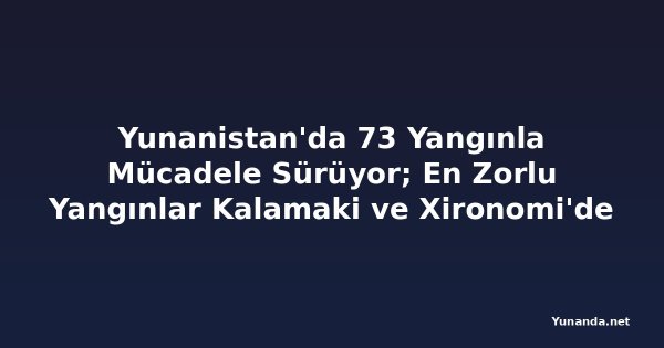 Yunanistan'da 73 Yangınla Mücadele Sürüyor; En Zorlu Yangınlar Kalamaki ve Xironomi'de