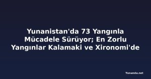 Yunanistan'da 73 Yangınla Mücadele Sürüyor; En Zorlu Yangınlar Kalamaki ve Xironomi'de