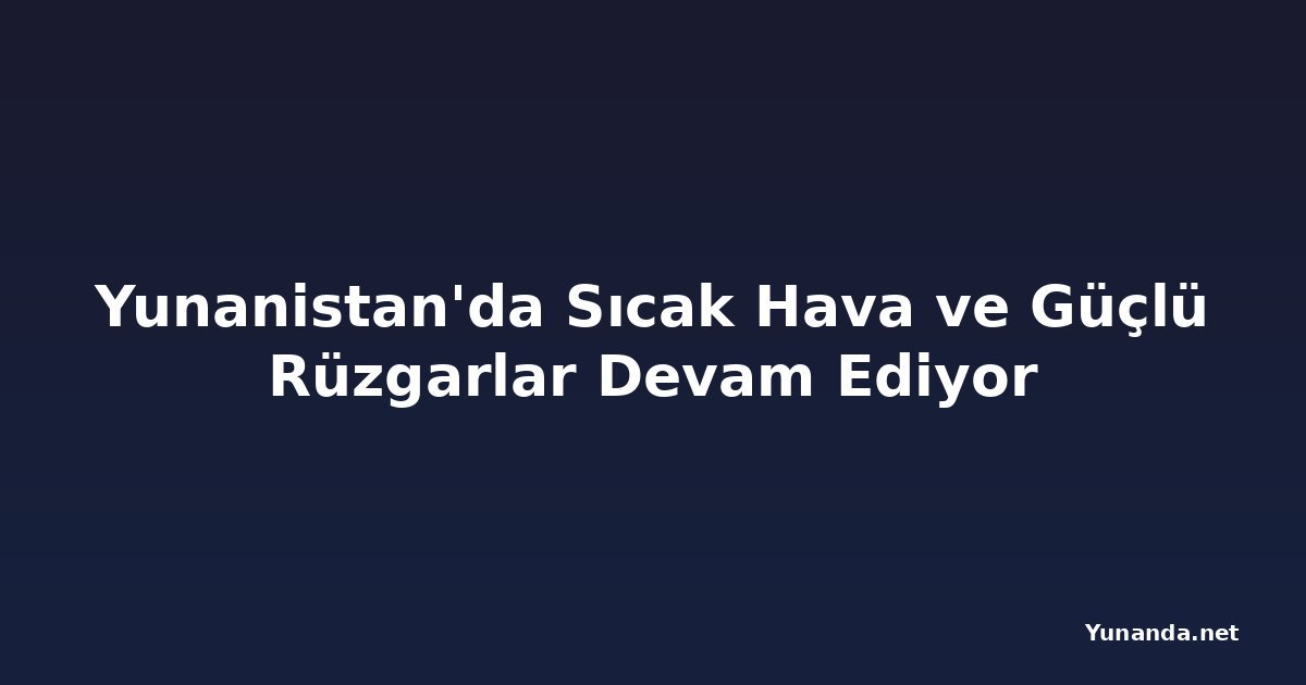 Yunanistan'da Sıcak Hava ve Güçlü Rüzgarlar Devam Ediyor