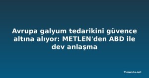 Avrupa galyum tedarikini güvence altına alıyor: METLEN'den ABD ile dev anlaşma