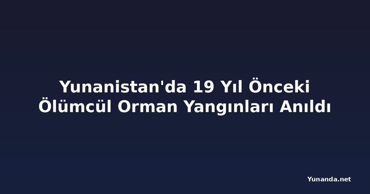 Yunanistan'da 19 Yıl Önceki Ölümcül Orman Yangınları Anıldı