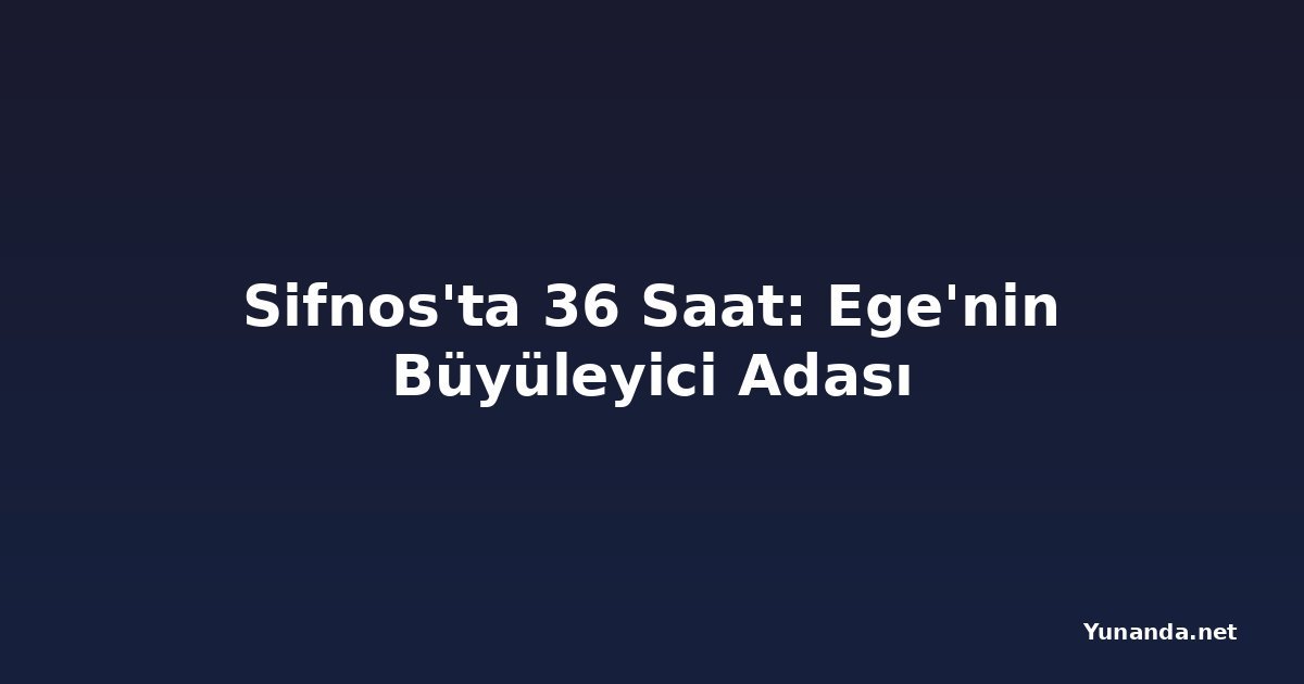 Sifnos'ta 36 Saat: Ege'nin Büyüleyici Adası