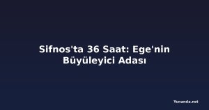 Sifnos'ta 36 Saat: Ege'nin Büyüleyici Adası