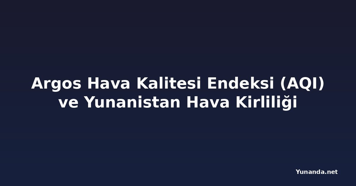 Argos Hava Kalitesi Endeksi (AQI) ve Yunanistan Hava Kirliliği