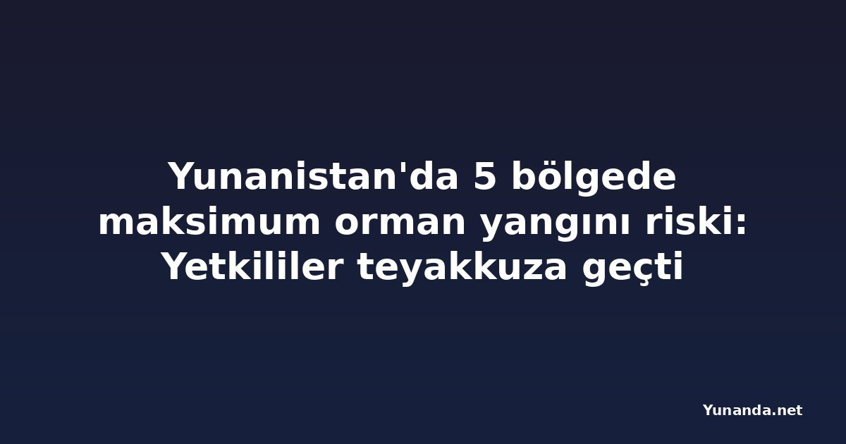 Yunanistan'da 5 bölgede maksimum orman yangını riski: Yetkililer teyakkuza geçti