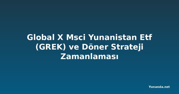 Global X Msci Yunanistan Etf (GREK) ve Döner Strateji Zamanlaması