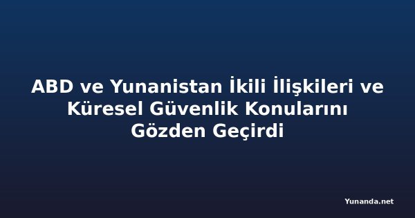 ABD ve Yunanistan İkili İlişkileri ve Küresel Güvenlik Konularını Gözden Geçirdi