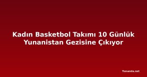 Kadın Basketbol Takımı 10 Günlük Yunanistan Gezisine Çıkıyor