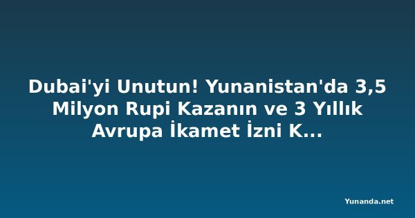 Dubai'yi Unutun! Yunanistan'da 3,5 Milyon Rupi Kazanın ve 3 Yıllık Avrupa İkamet İzni Kazanın
