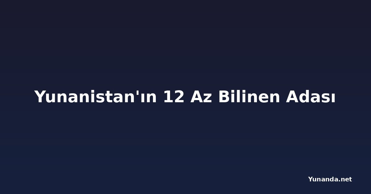 Yunanistan'ın 12 Az Bilinen Adası