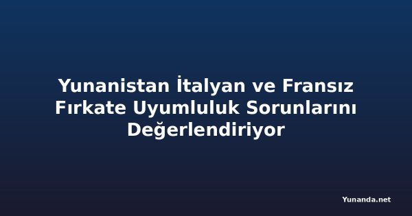 Yunanistan İtalyan ve Fransız Fırkate Uyumluluk Sorunlarını Değerlendiriyor