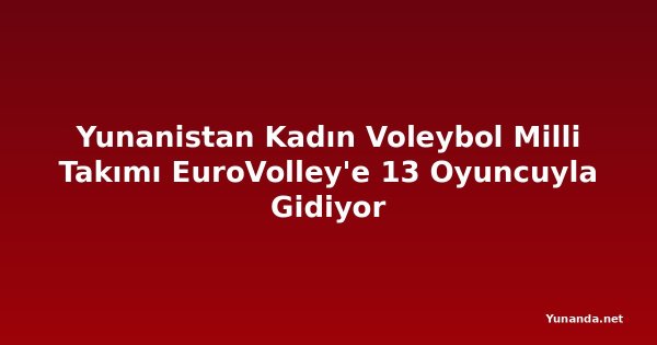 Yunanistan Kadın Voleybol Milli Takımı EuroVolley'e 13 Oyuncuyla Gidiyor