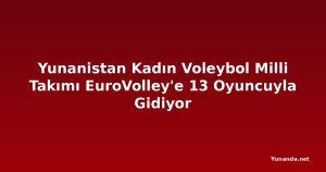 Yunanistan Kadın Voleybol Milli Takımı EuroVolley'e 13 Oyuncuyla Gidiyor