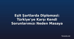 Eşit Şartlarda Diplomasi: Türkiye'ye Karşı Kendi Sorunlarımızı Neden Masaya Yatırmıyoruz?