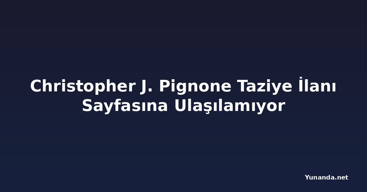 Christopher J. Pignone Taziye İlanı Sayfasına Ulaşılamıyor
