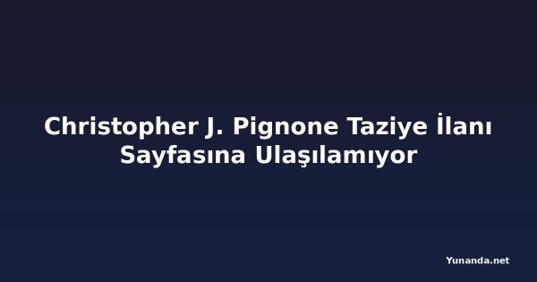 Christopher J. Pignone Taziye İlanı Sayfasına Ulaşılamıyor
