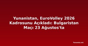 Yunanistan, EuroVolley 2026 Kadrosunu Açıkladı: Bulgaristan Maçı 23 Ağustos'ta