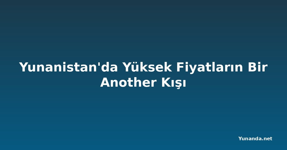 Yunanistan'da Yüksek Fiyatların Bir Another Kışı