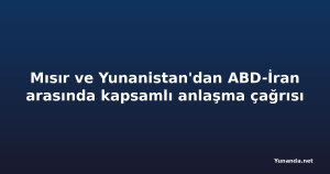 Mısır ve Yunanistan'dan ABD-İran arasında kapsamlı anlaşma çağrısı