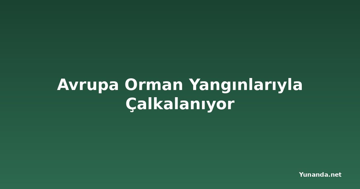 Avrupa Orman Yangınlarıyla Çalkalanıyor